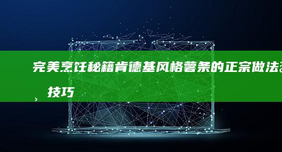 完美烹饪秘籍：肯德基风格薯条的正宗做法与技巧